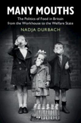 Many Mouths : The Politics of Food in Britain from the Workhouse to the Welfare State