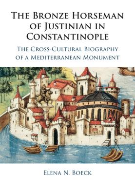 The Bronze Horseman of Justinian in Constantinople : The Cross-Cultural Biography of a Mediterranean Monument