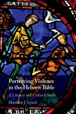 Portraying Violence in the Hebrew Bible : A Literary and Cultural Study