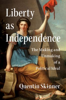 Liberty As Independence : The Making and Unmaking of a Political Ideal