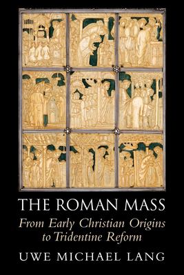 The Roman Mass : From Early Christian Origins to Tridentine Reform