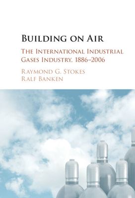 Building on Air : The International Industrial Gases Industry, 1886-2006