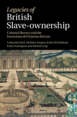 Legacies of British Slave-Ownership : Colonial Slavery and the Formation of Victorian Britain