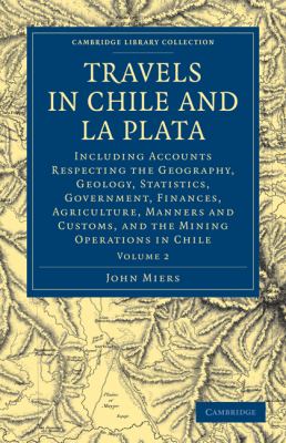 Travels in Chile and la Plata : Including Accounts Respecting the Geography, Geology, Statistics, Government, Finances, Agriculture, Manners and Custo