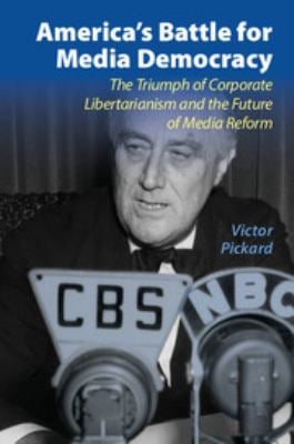 America's Battle for Media Democracy : The Triumph of Corporate Libertarianism and the Future of Media Reform