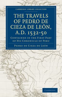 Travels of Pedro de Cieza de Leòn, A. D. 1532-50 Vol. 1 : Contained in the First Part of His Chronicle of Peru