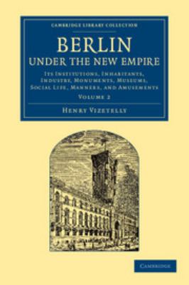 Berlin under the New Empire: Volume 2 : Its Institutions, Inhabitants, Industry, Monuments, Museums, Social Life, Manners, and Amusements