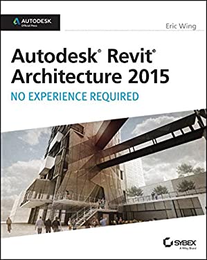 Autodesk Revit Architecture 2015: No Experience Required : Autodesk Official Press