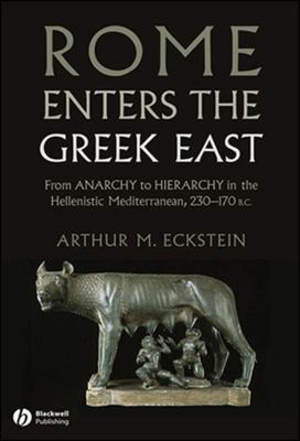 Rome Enters the Greek East : From Anarchy to Hierarchy in the Hellenistic Mediterranean, 230-170 BC