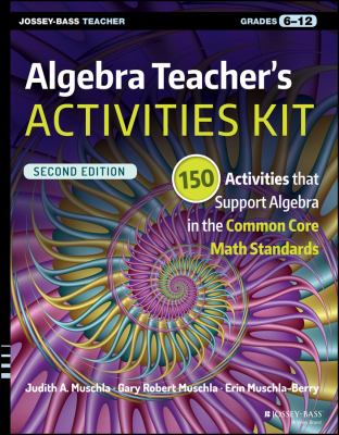 Algebra Teacher's Activities Kit : 150 Activities That Support Algebra in the Common Core Math Standards, Grades 6-12