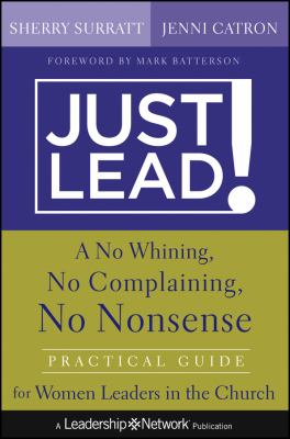Just Lead! : A No Whining, No Complaining, No Nonsense Practical Guide for Women Leaders in the Church