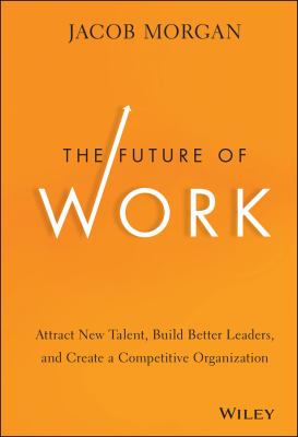 The Future of Work : Attract New Talent, Build Better Leaders, and Create a Competitive Organization