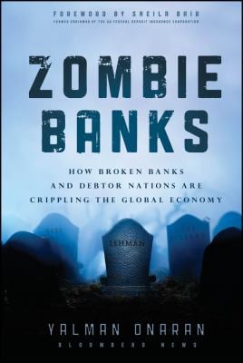 Zombie Banks : How Broken Banks and Debtor Nations Are Crippling the Global Economy