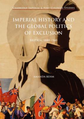 Imperial History and the Global Politics of Exclusion : Britain, 1880-1940
