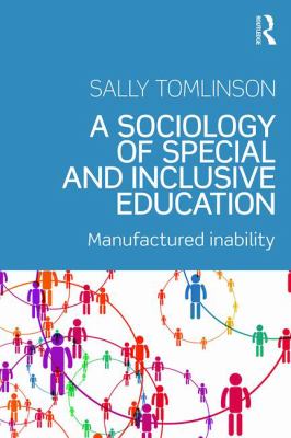 A Sociology of Special and Inclusive Education : Exploring the Manufacture of Inability