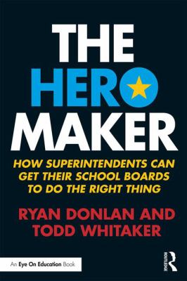 The Hero Maker : How Superintendents Can Get Their School Boards to Do the Right Thing