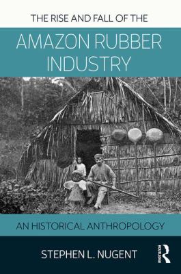 The Rise and Fall of the Amazon Rubber Industry : An Historical Anthropology