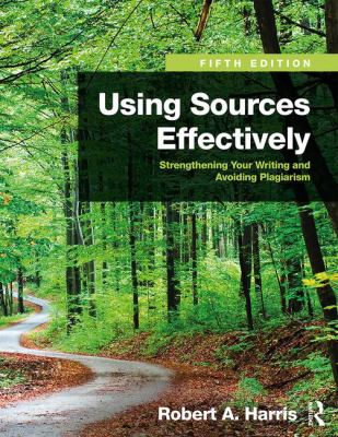 Using Sources Effectively : Strengthening Your Writing and Avoiding Plagiarism