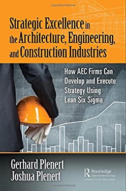 Strategic Excellence in the Architecture, Engineering, and Construction Industries : How AEC Firms Can Develop and Execute Strategy Using Lean Six Sig