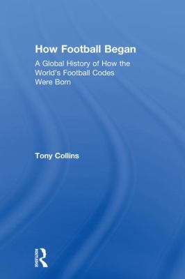 How Football Began : A Global History of How the World's Football Codes Were Born