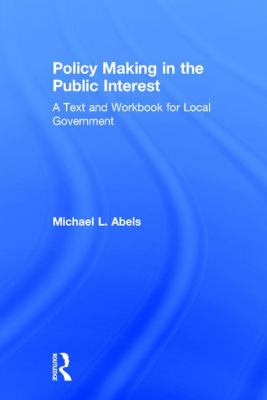 Policy Making in the Public Interest : A Text and Workbook for Local Government
