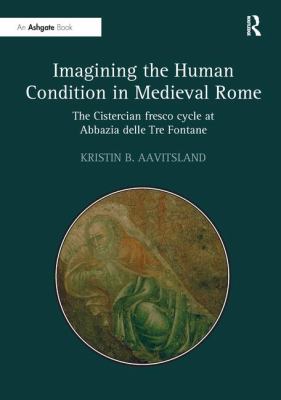 Imagining the Human Condition in Medieval Rome : The Cistercian Fresco Cycle at Abbazia Delle Tre Fontane