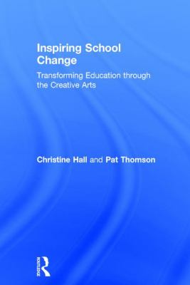 Inspiring School Change : Transforming Education Through the Creative Arts