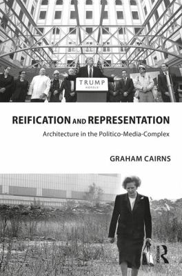 Reification and Representation : Architecture in the Politico-Media-Complex
