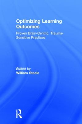 Optimizing Learning Outcomes : Proven Brain-Centric, Trauma-Sensitive Practices