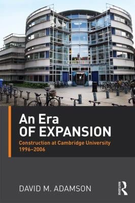 An Era of Expansion : Construction at the University of Cambridge 1996-2006