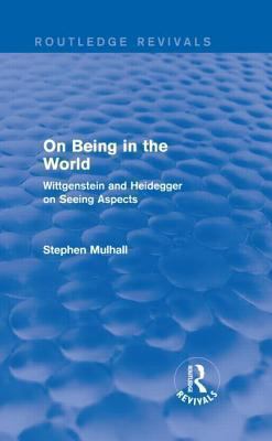 On Being in the World (Routledge Revivals) : Wittgenstein and Heidegger on Seeing Aspects