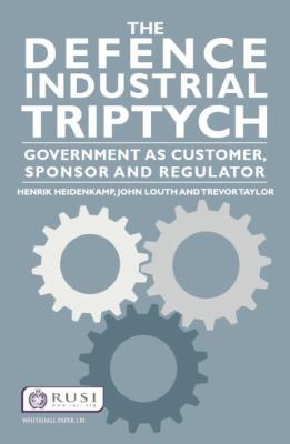 The Defence Industrial Triptych : Government As a Customer, Sponsor and Regulator of Defence Industry