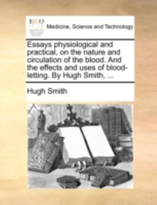 Essays Physiological and Practical, on the Nature and Circulation of the Blood and the Effects and Uses of Blood-Letting by Hugh Smith