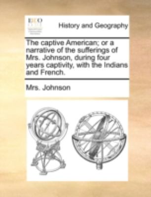The Captive American; or a Narrative of the Sufferings of Mrs Johnson, During Four Years Captivity, with the Indians and French