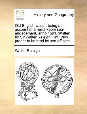 Old English Valour : Being an account of a remarkable sea-engagement, anno 1591. Written by Sir Walter Raleigh, Knt. Very proper to be read by Sea-off