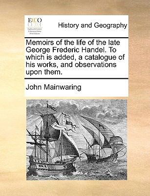Memoirs of the Life of the Late George Frederic Handel to Which Is Added, a Catalogue of His Works, and Observations upon Them