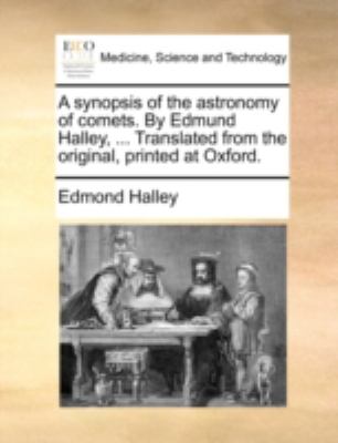 A Synopsis of the Astronomy of Comets by Edmund Halley, Translated from the Original, Printed at Oxford