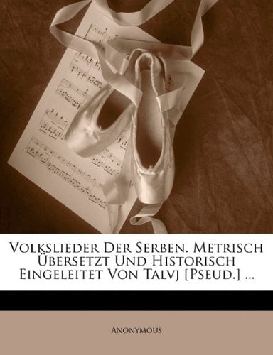 Volkslieder Der Serben. Metrisch Bersetzt Und Historisch Eingeleitet Von Talvj [Pseud.] ...