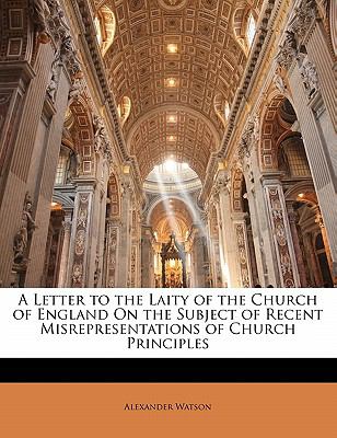 A Letter to the Laity of the Church of England on the Subject of Recent Misrepresentations of Church Principles