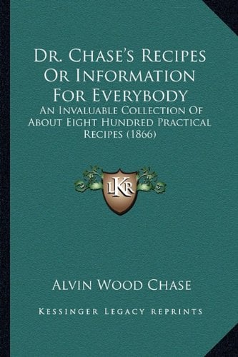 Dr Chase's Recipes or Information for Everybody : An Invaluable Collection of about Eight Hundred Practical Recipes (1866)