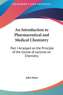 An Introduction to Pharmaceutical and Medical Chemistry : Part I Arranged on the Principle of the Course of Lectures on Chemistry