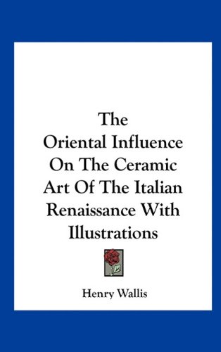 The Oriental Influence on the Ceramic Art of the Italian Renaissance with Illustrations
