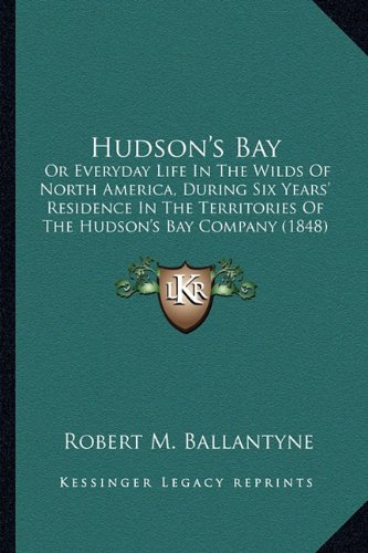 Hudson's Bay : Or Everyday Life in the Wilds of North America, During Six Years' Residence in the Territories of the Hudson's Bay Company (1848)