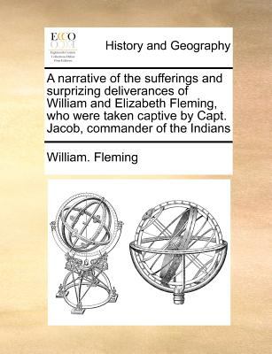 A narrative of the sufferings and surprizing deliverances of William and Elizabeth Fleming, who were taken captive by Capt. Jacob, commander of the In