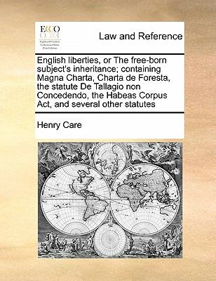 English Liberties, or the Free-Born Subject's Inheritance; Containing Magna Charta, Charta de Foresta, the Statute de Tallagio Non Concedendo, the Hab