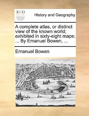 A Complete Atlas, or Distinct View of the Known World; Exhibited in Sixty-Eight Maps : ... by Emanuel Bowen, ...
