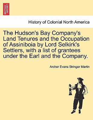 The Hudson's Bay Company's Land Tenures and the Occupation of Assiniboia by Lord Selkirk's Settlers, with a List of Grantees under the Earl and the Co