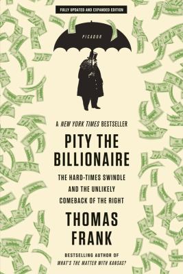 Pity the Billionaire : The Hard-Times Swindle and the Unlikely Comeback of the Right