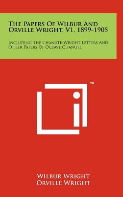 The Papers of Wilbur and Orville Wright, V1, 1899-1905 : Including the Chanute-Wright Letters and Other Papers of Octave Chanute