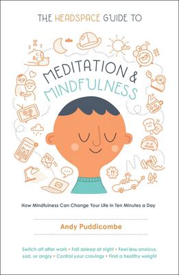 The Headspace Guide to Meditation and Mindfulness : How Mindfulness Can Change Your Life in Ten Minutes a Day